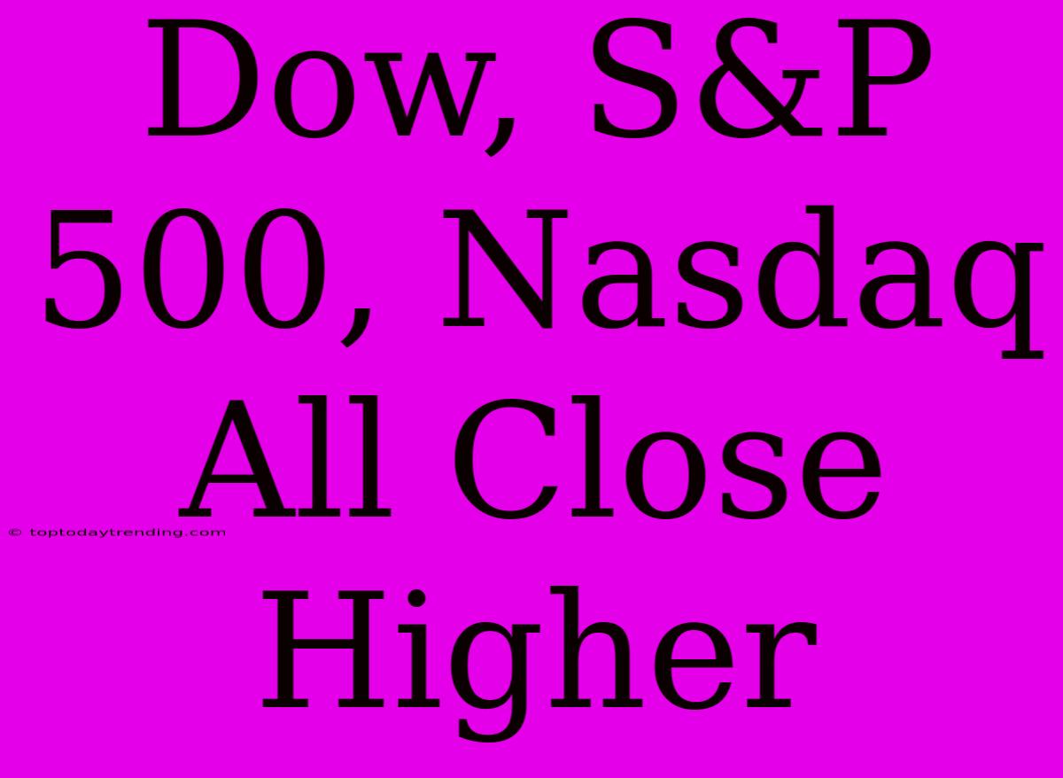 Dow, S&P 500, Nasdaq All Close Higher