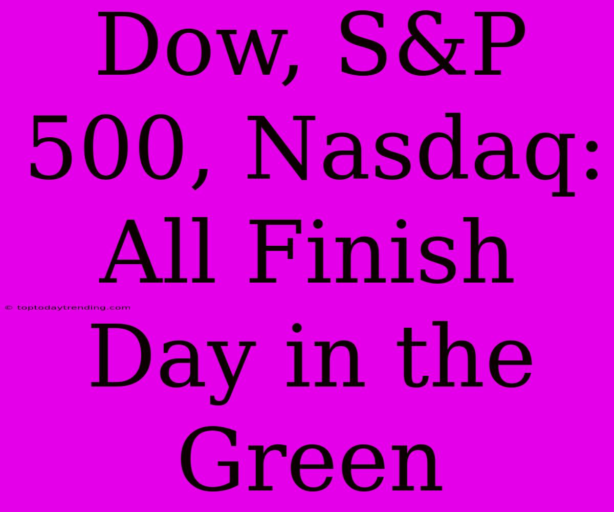 Dow, S&P 500, Nasdaq: All Finish Day In The Green