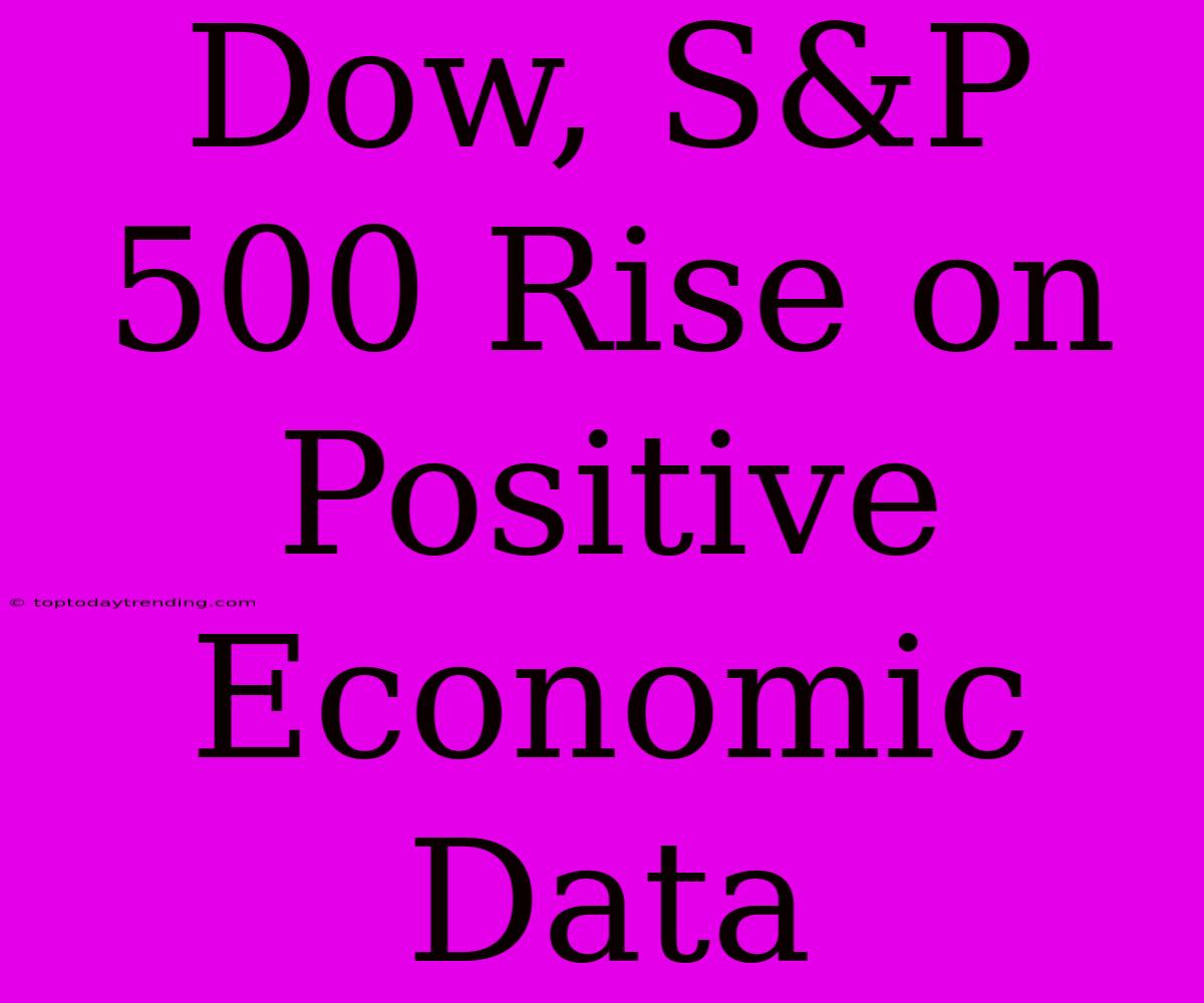 Dow, S&P 500 Rise On Positive Economic Data