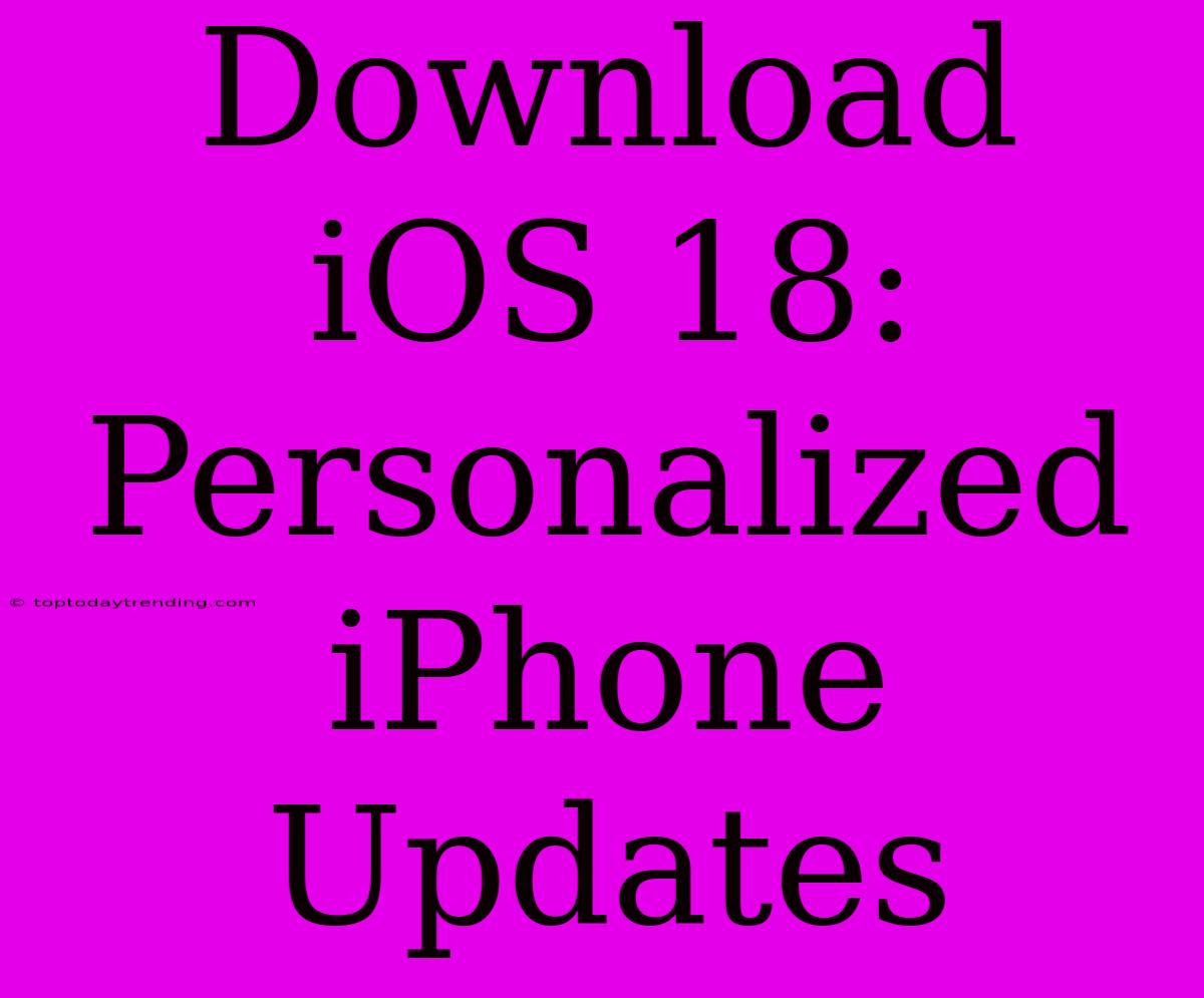 Download IOS 18: Personalized IPhone Updates