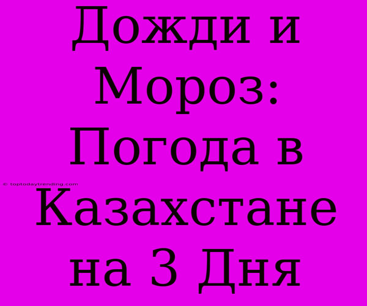 Дожди И Мороз: Погода В Казахстане На 3 Дня