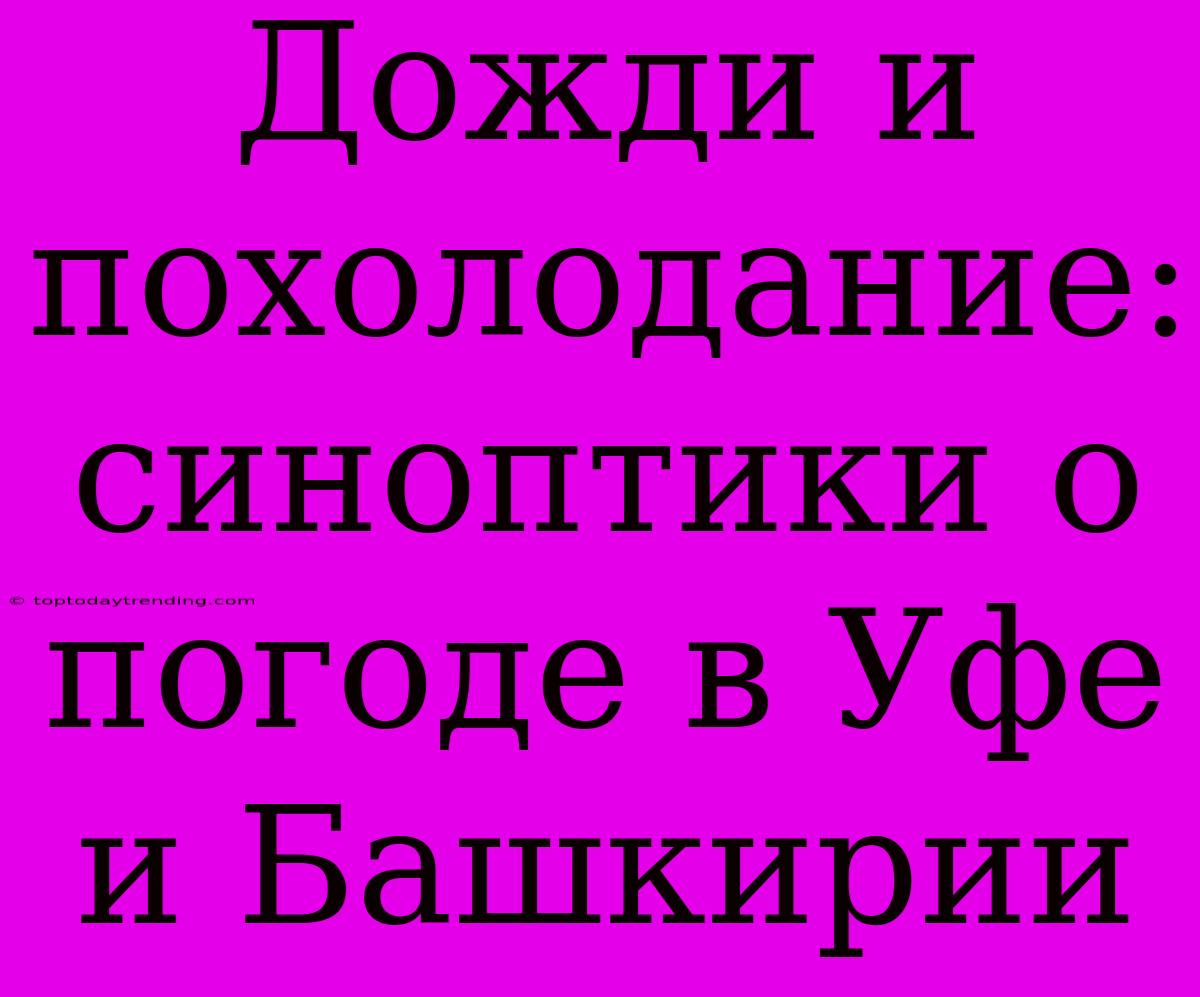 Дожди И Похолодание: Синоптики О Погоде В Уфе И Башкирии