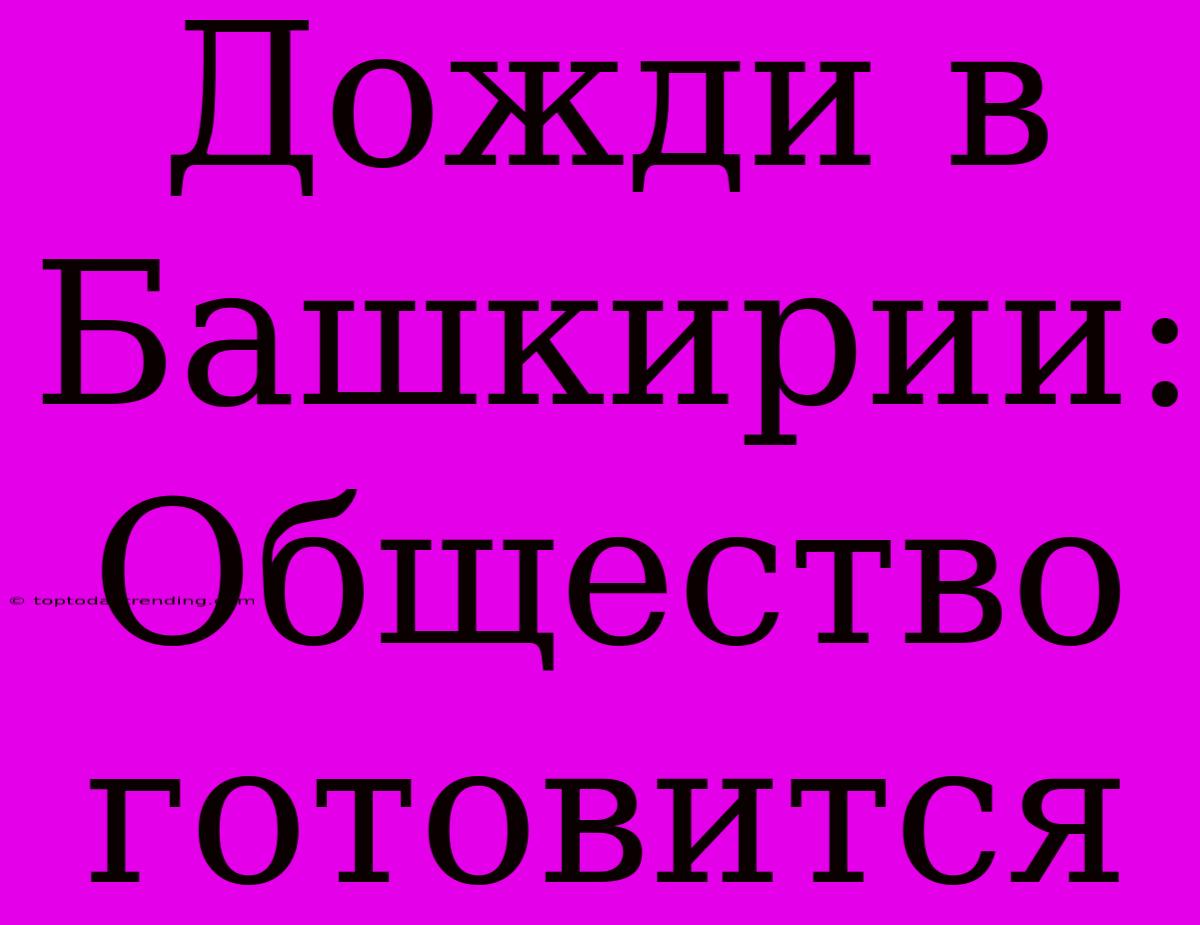 Дожди В Башкирии: Общество Готовится