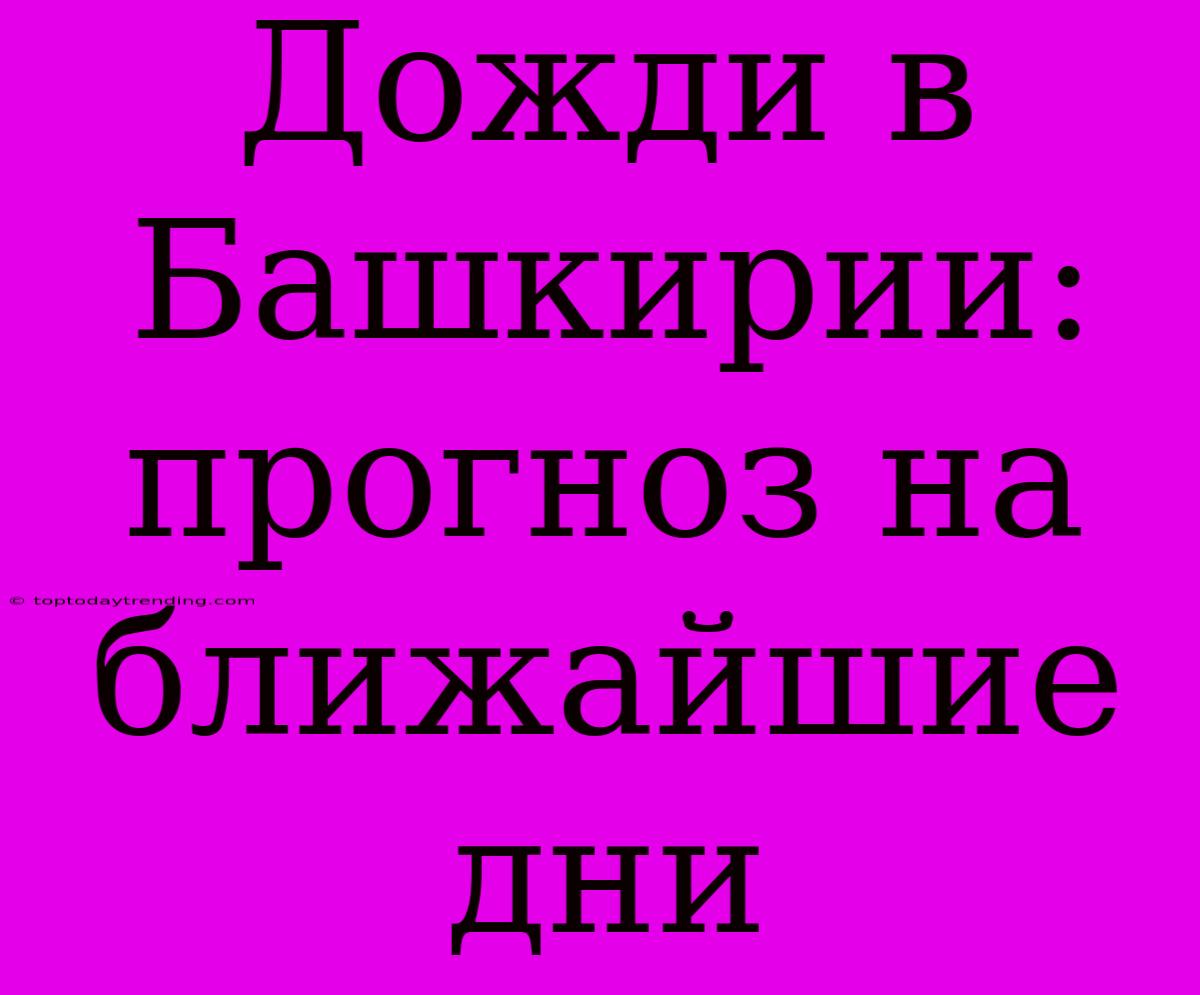 Дожди В Башкирии: Прогноз На Ближайшие Дни