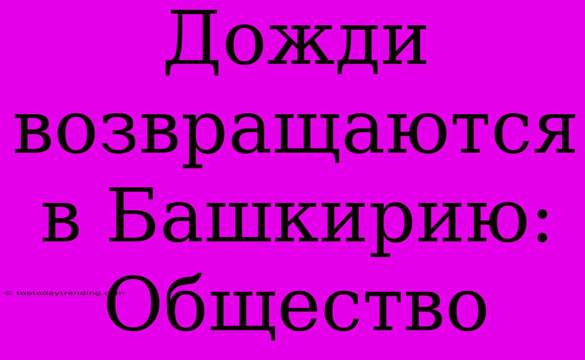 Дожди Возвращаются В Башкирию: Общество