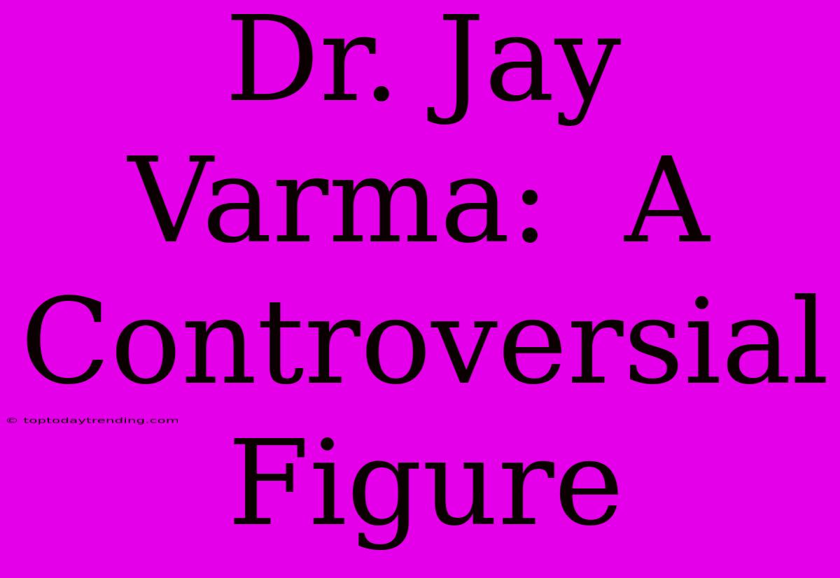 Dr. Jay Varma:  A Controversial Figure