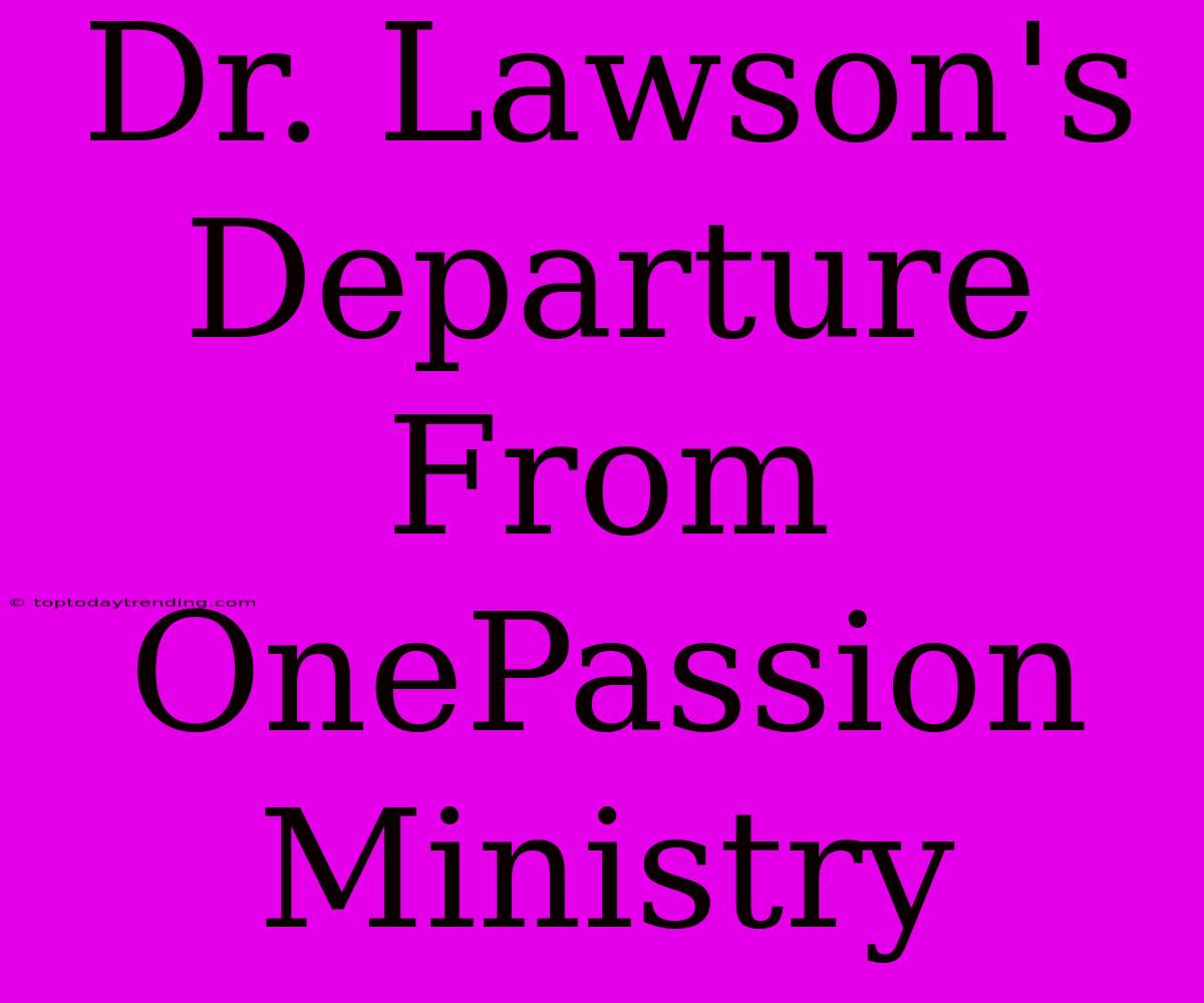 Dr. Lawson's Departure From OnePassion Ministry