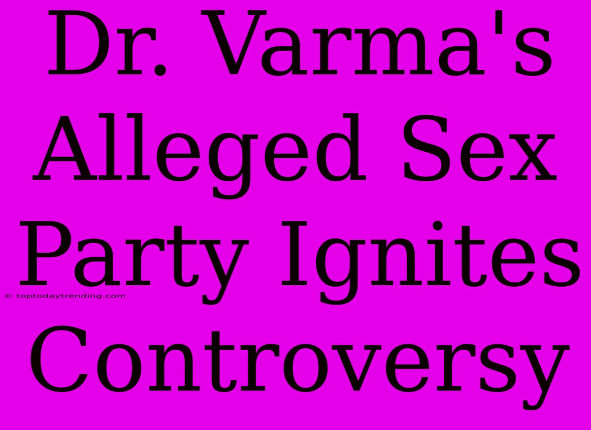 Dr. Varma's Alleged Sex Party Ignites Controversy