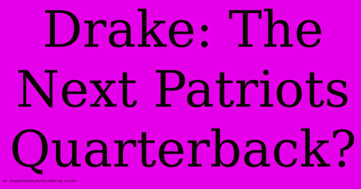 Drake: The Next Patriots Quarterback?