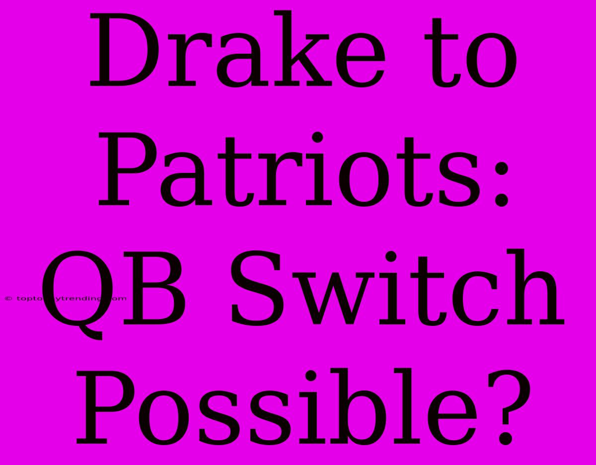 Drake To Patriots: QB Switch Possible?