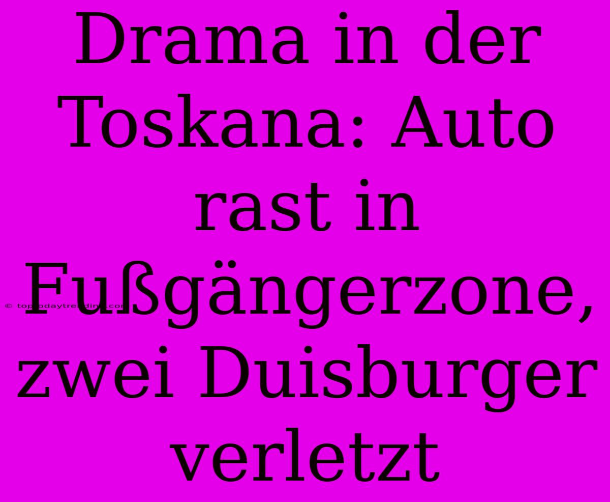 Drama In Der Toskana: Auto Rast In Fußgängerzone, Zwei Duisburger Verletzt