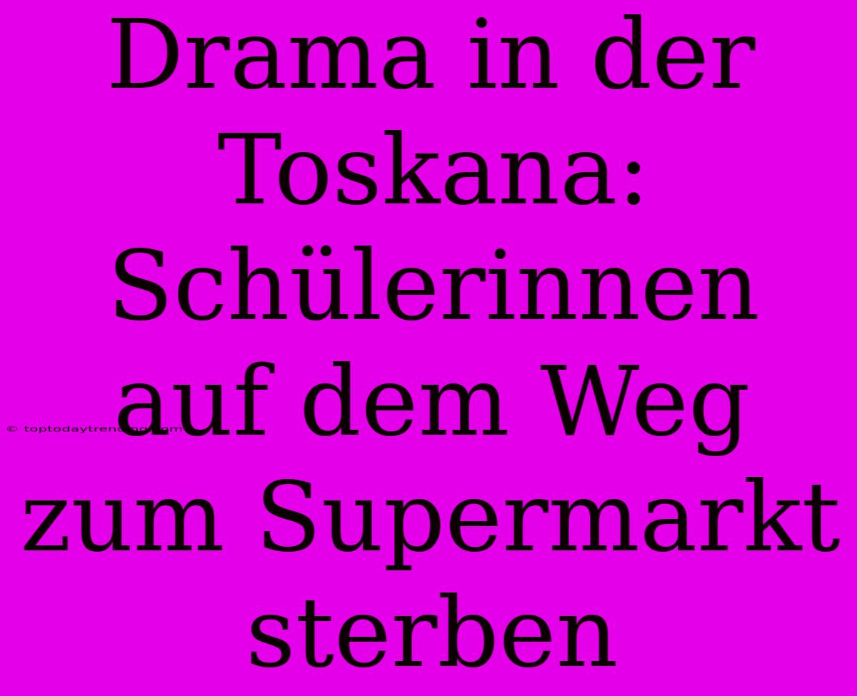 Drama In Der Toskana: Schülerinnen Auf Dem Weg Zum Supermarkt Sterben