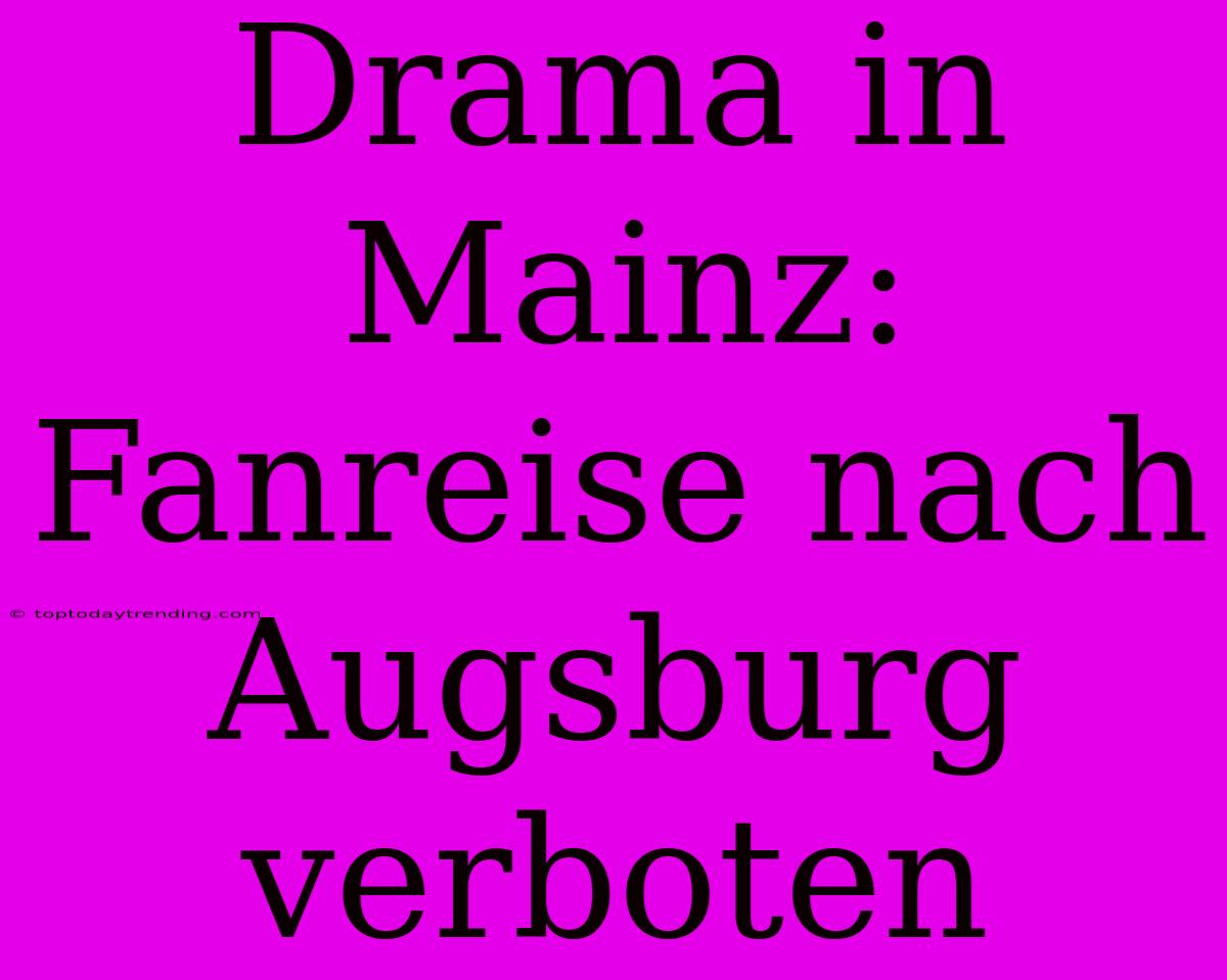 Drama In Mainz: Fanreise Nach Augsburg Verboten