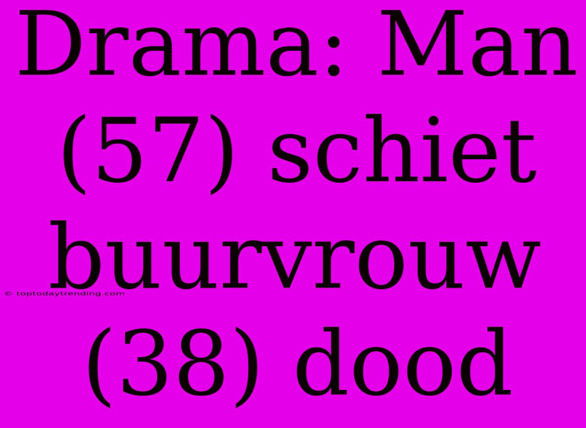 Drama: Man (57) Schiet Buurvrouw (38) Dood