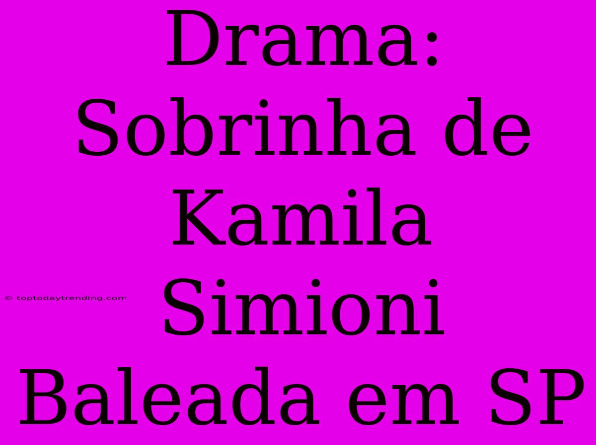 Drama: Sobrinha De Kamila Simioni Baleada Em SP