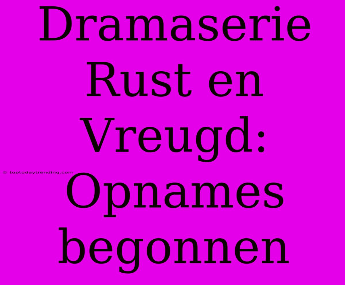 Dramaserie Rust En Vreugd: Opnames Begonnen