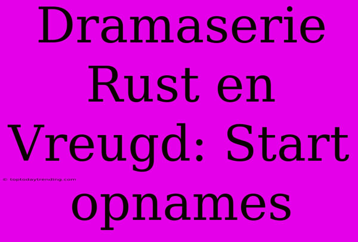 Dramaserie Rust En Vreugd: Start Opnames