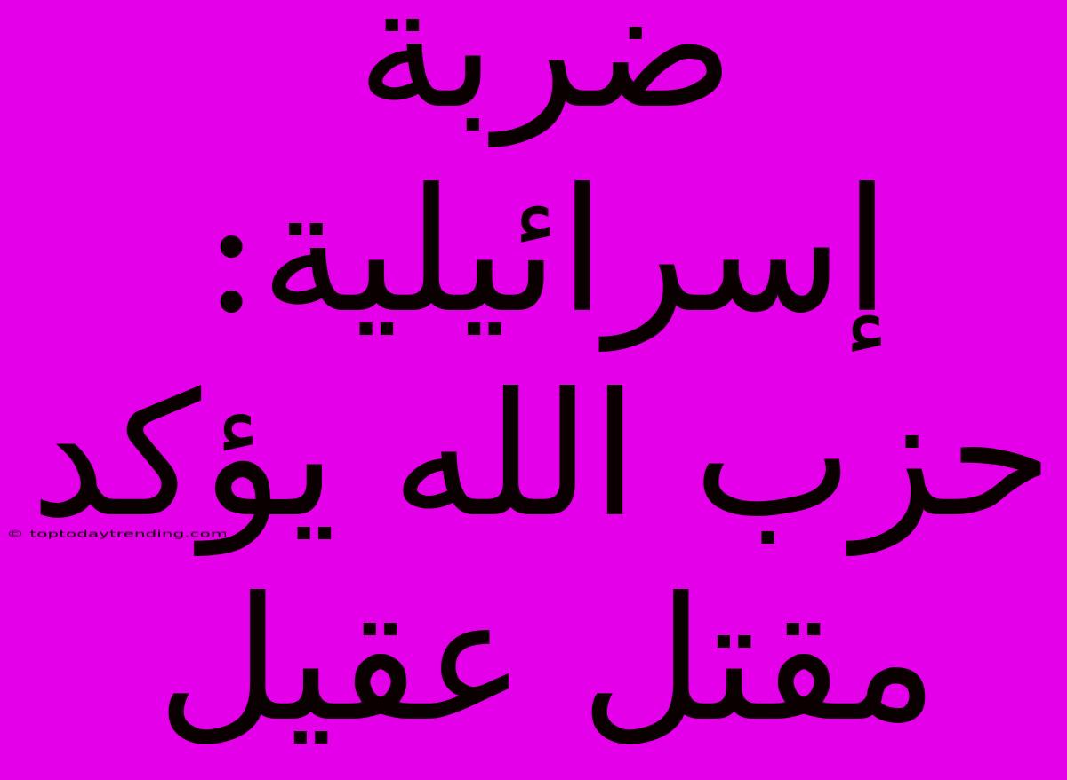 ضربة إسرائيلية: حزب الله يؤكد مقتل عقيل