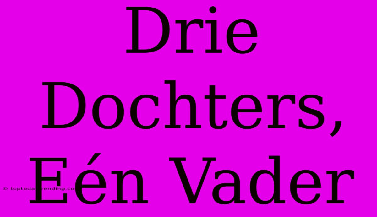 Drie Dochters, Eén Vader