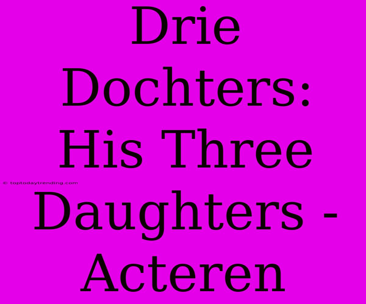 Drie Dochters: His Three Daughters - Acteren