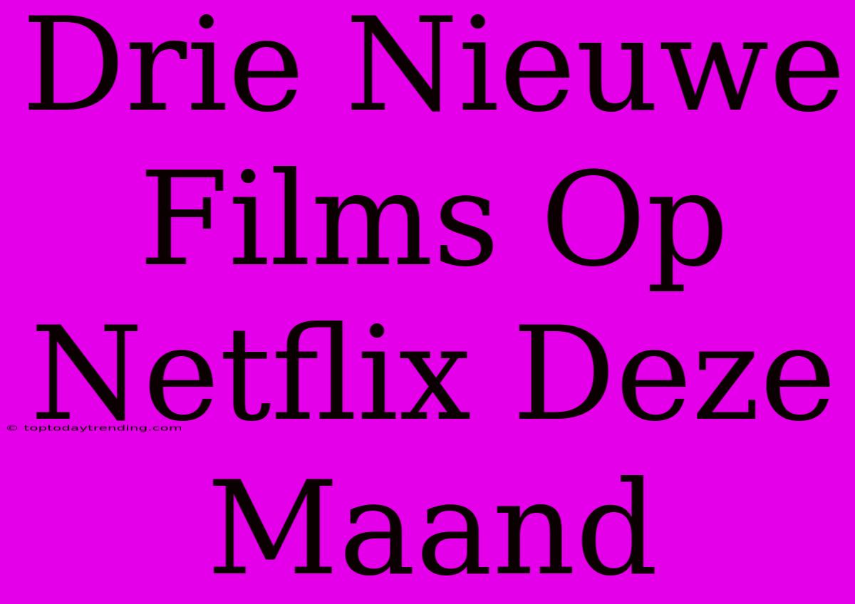 Drie Nieuwe Films Op Netflix Deze Maand