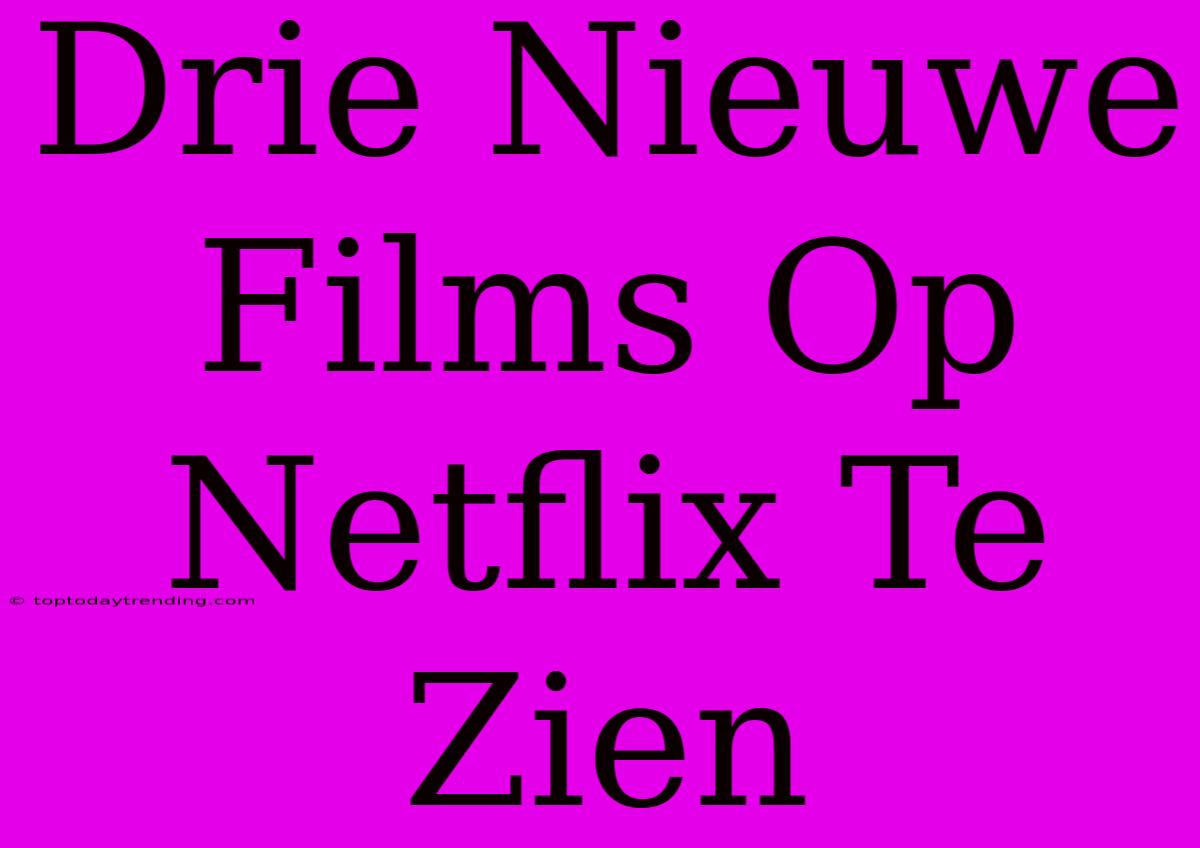 Drie Nieuwe Films Op Netflix Te Zien