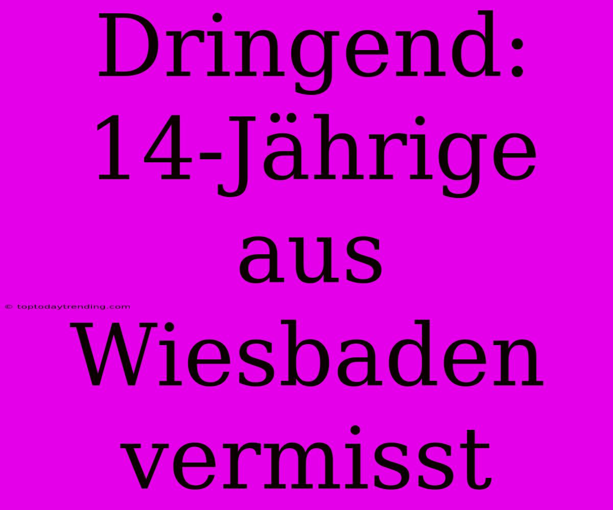 Dringend: 14-Jährige Aus Wiesbaden Vermisst