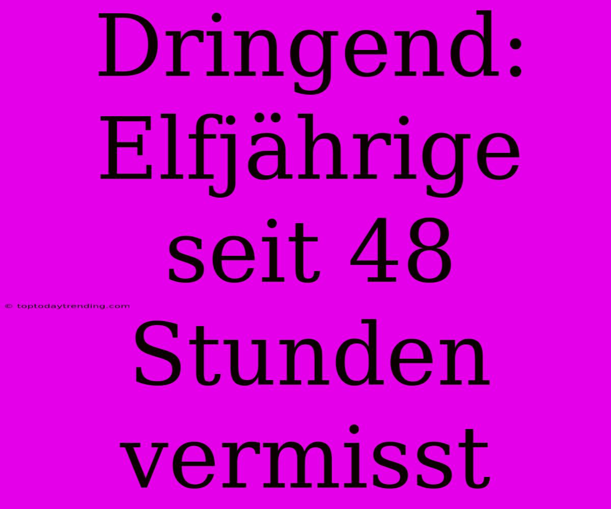 Dringend: Elfjährige Seit 48 Stunden Vermisst