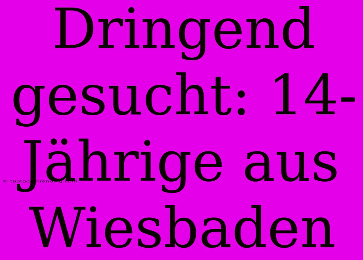 Dringend Gesucht: 14-Jährige Aus Wiesbaden