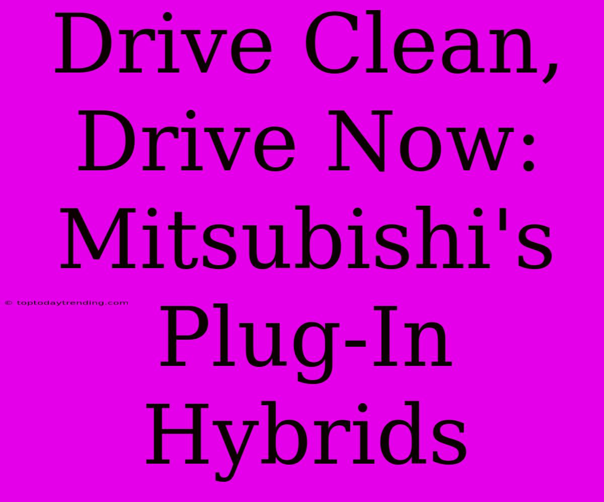 Drive Clean, Drive Now: Mitsubishi's Plug-In Hybrids