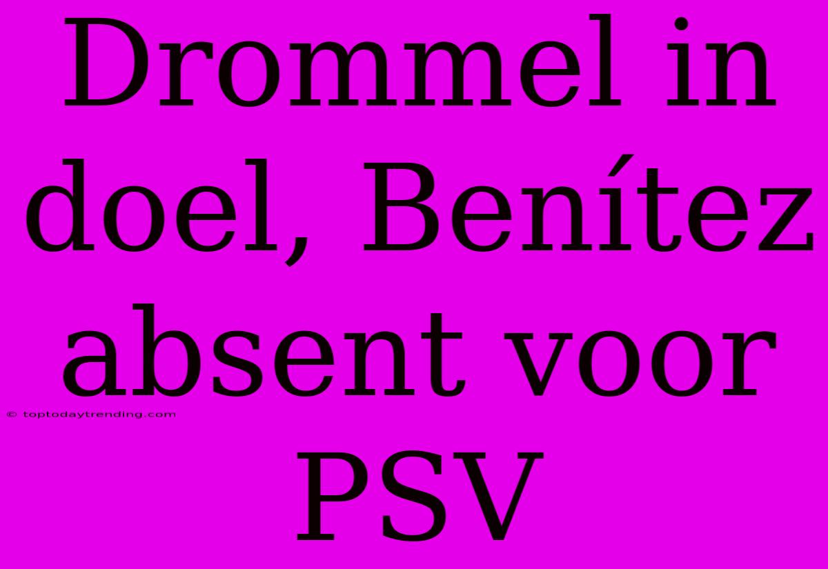 Drommel In Doel, Benítez Absent Voor PSV