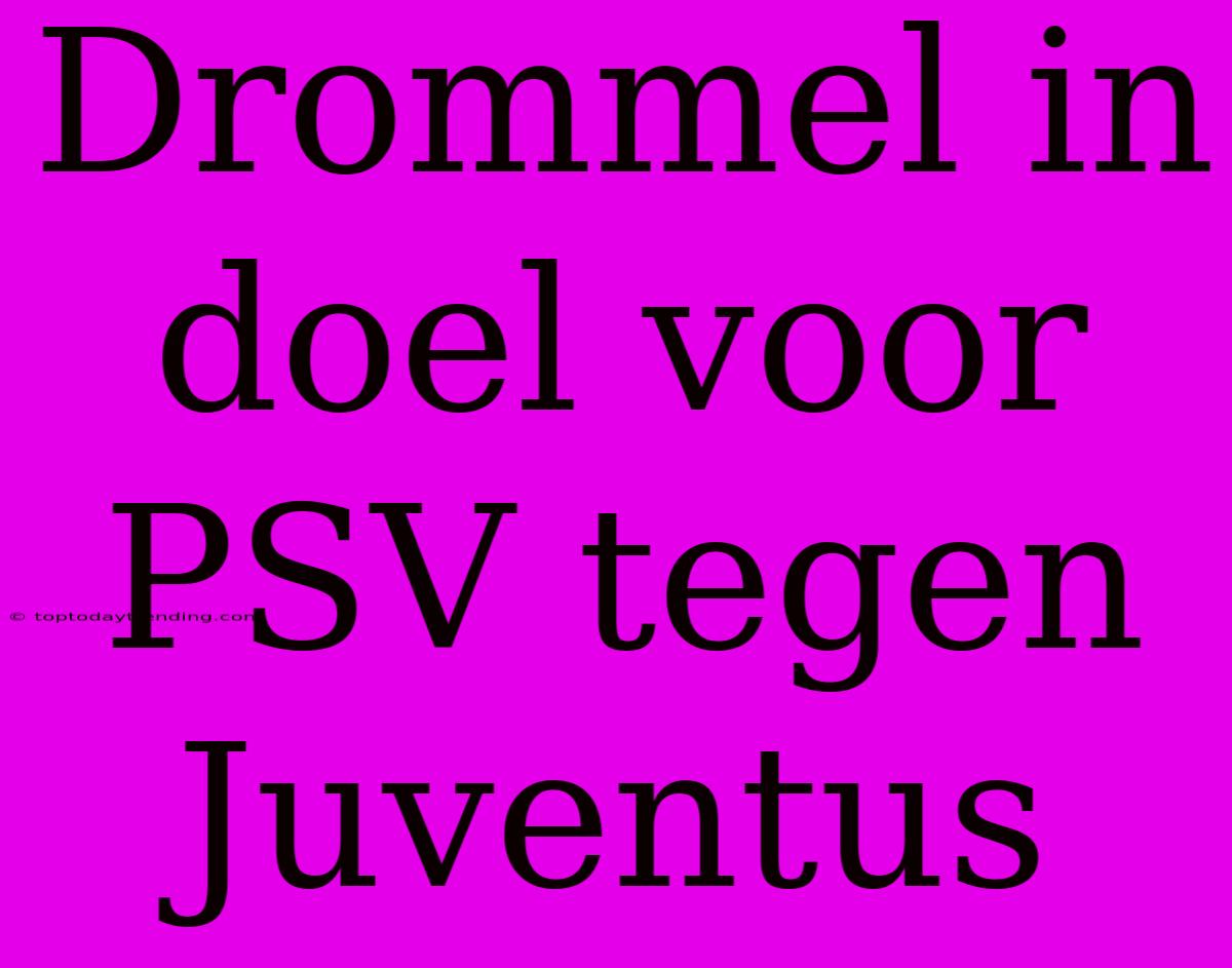 Drommel In Doel Voor PSV Tegen Juventus