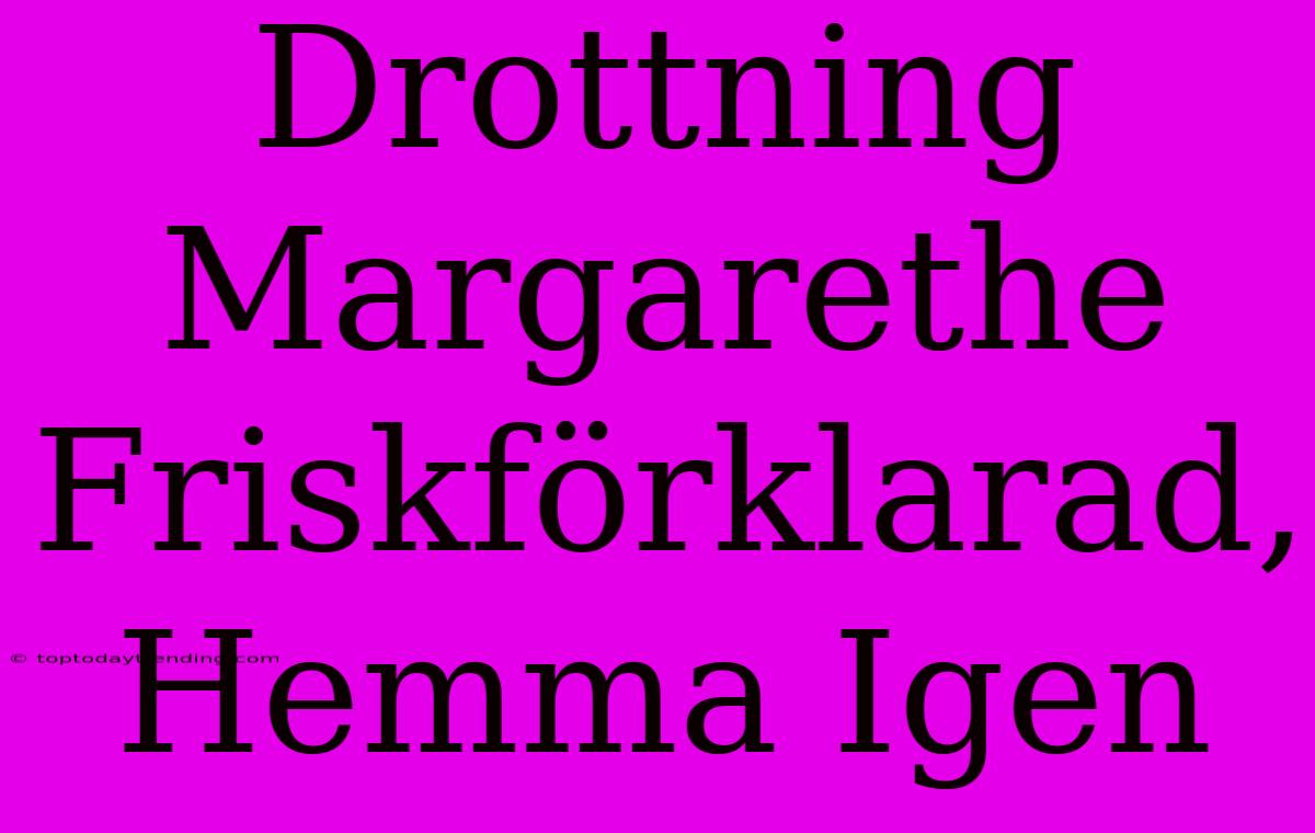 Drottning Margarethe Friskförklarad, Hemma Igen