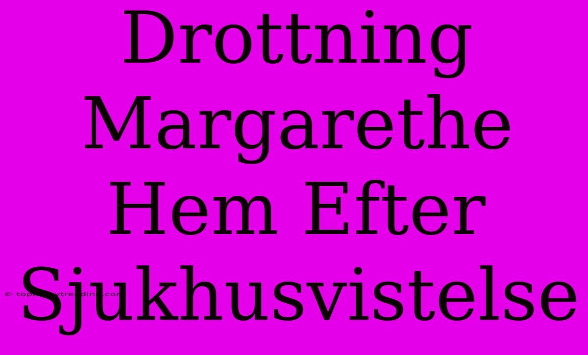 Drottning Margarethe Hem Efter Sjukhusvistelse