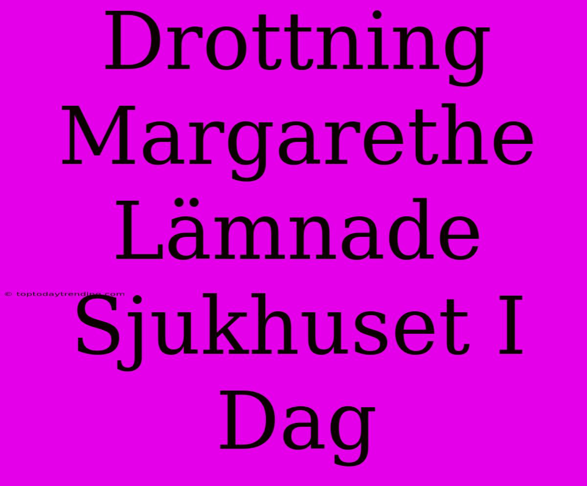 Drottning Margarethe Lämnade Sjukhuset I Dag