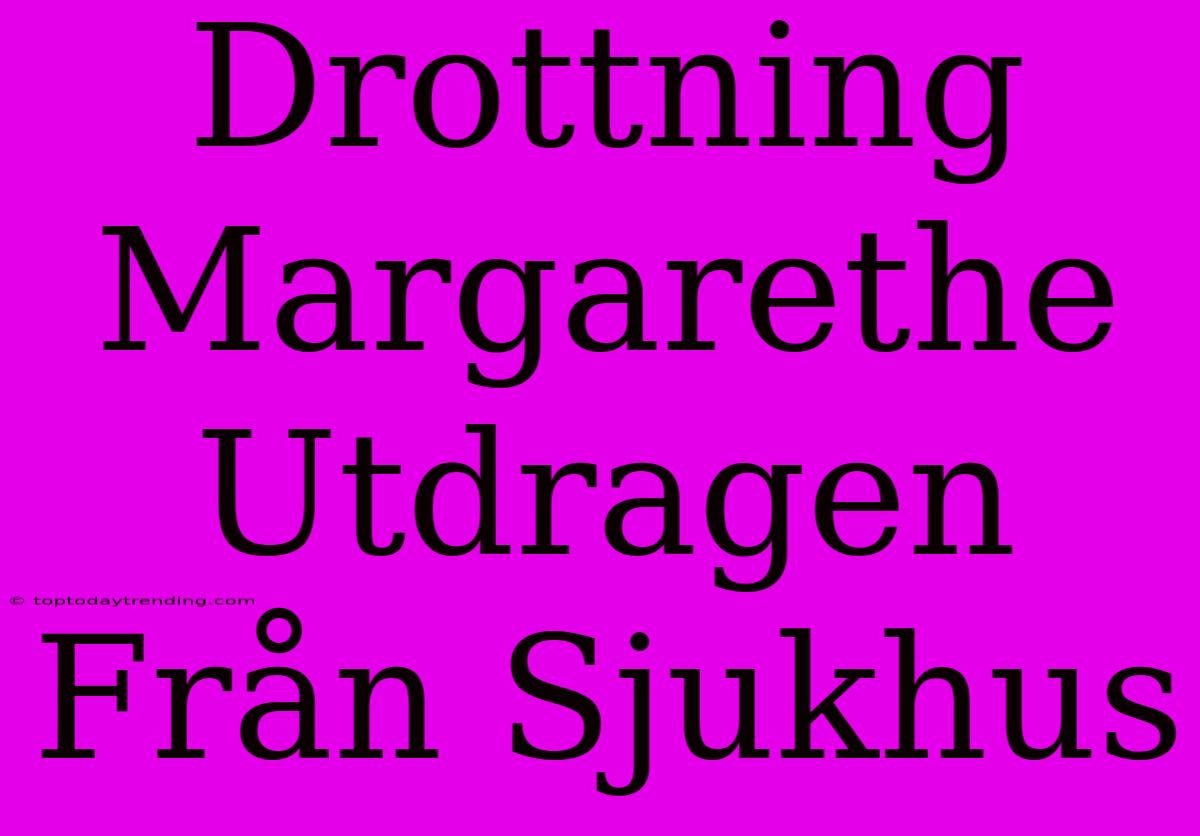 Drottning Margarethe Utdragen Från Sjukhus