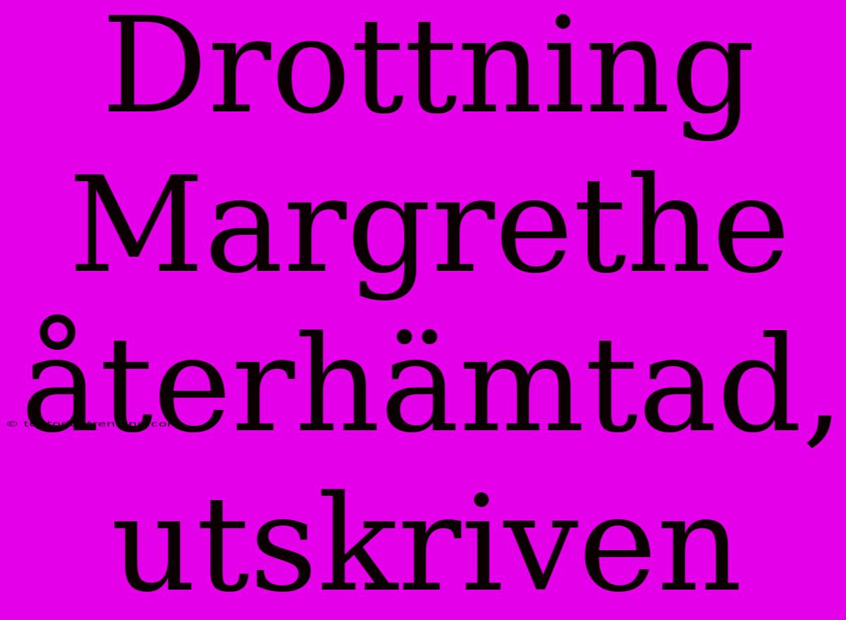 Drottning Margrethe Återhämtad, Utskriven