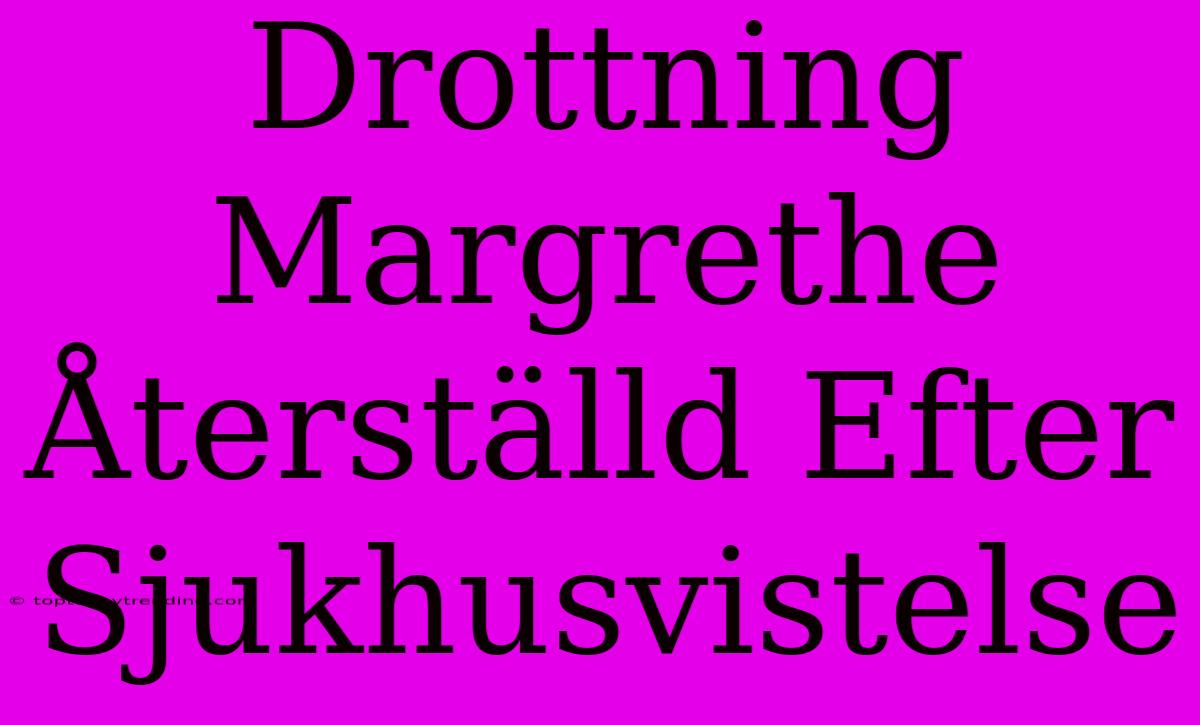 Drottning Margrethe Återställd Efter Sjukhusvistelse