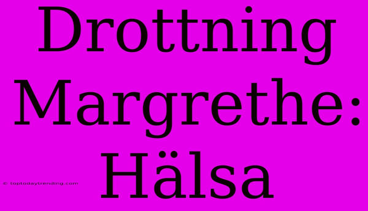 Drottning Margrethe: Hälsa