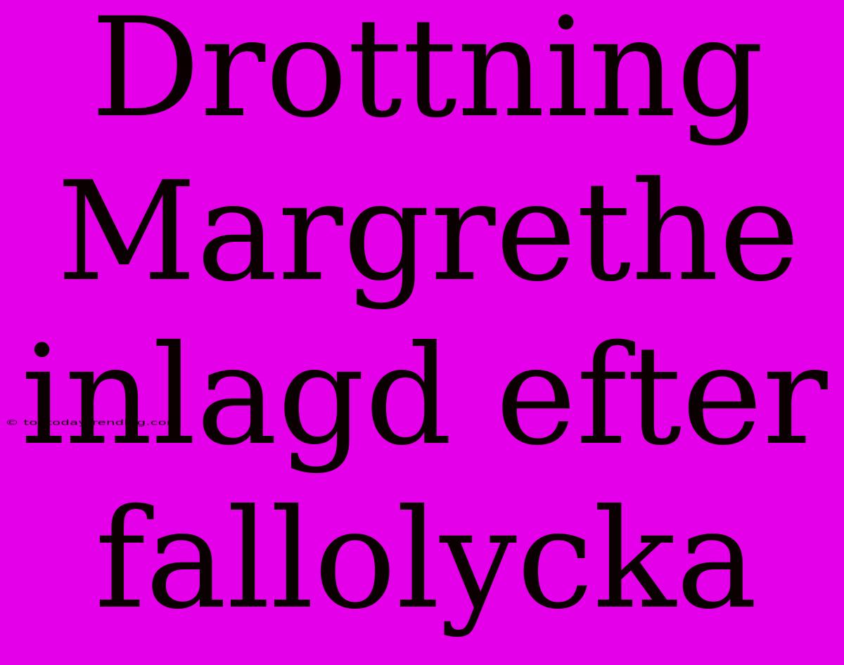 Drottning Margrethe Inlagd Efter Fallolycka