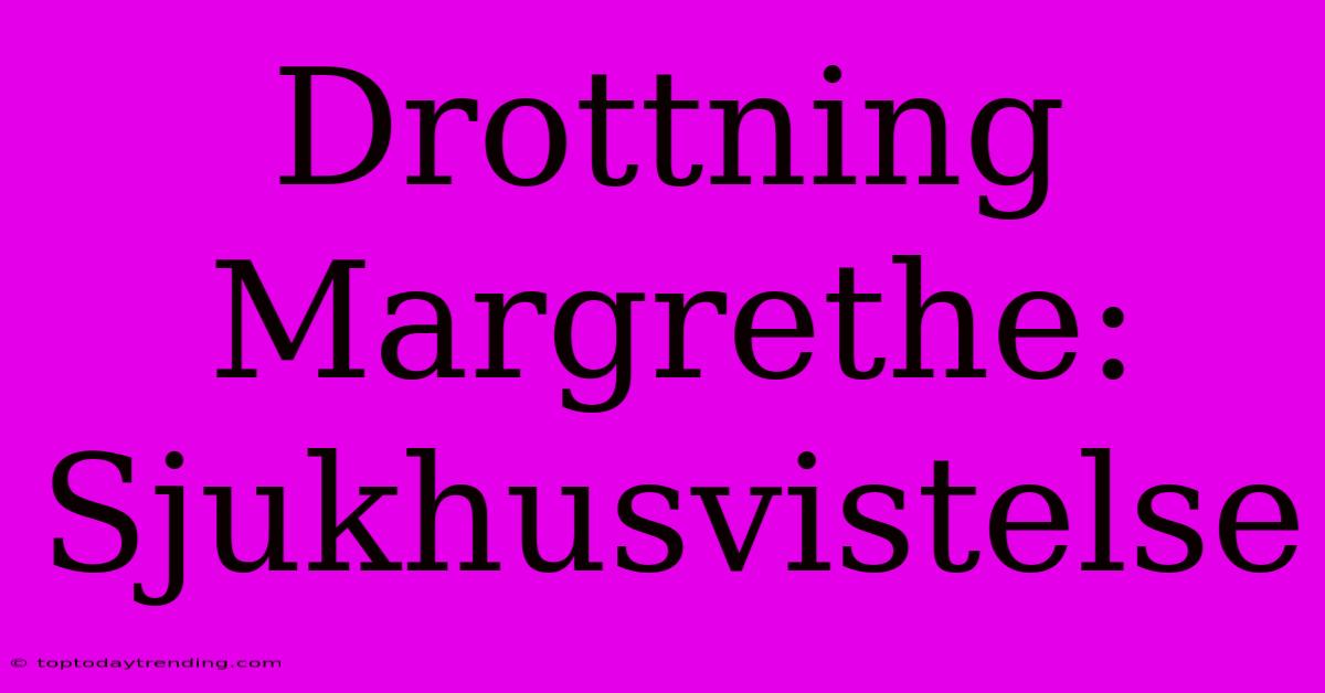 Drottning Margrethe: Sjukhusvistelse