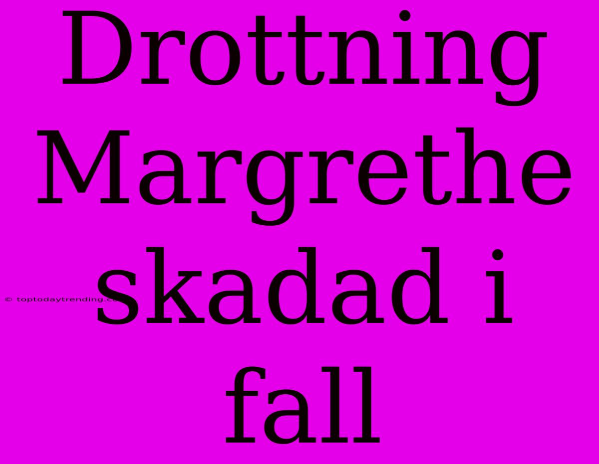 Drottning Margrethe Skadad I Fall