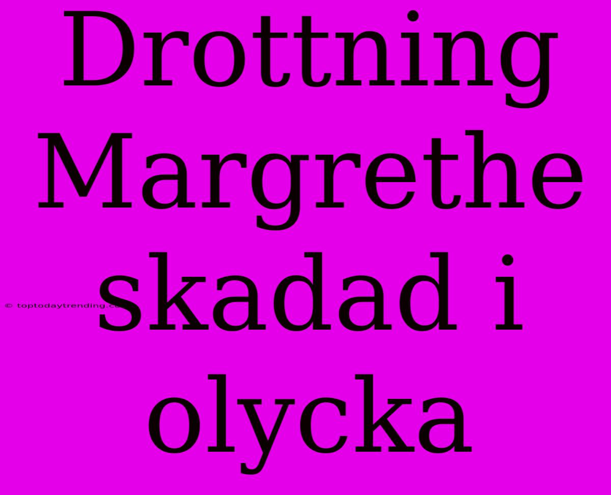 Drottning Margrethe Skadad I Olycka