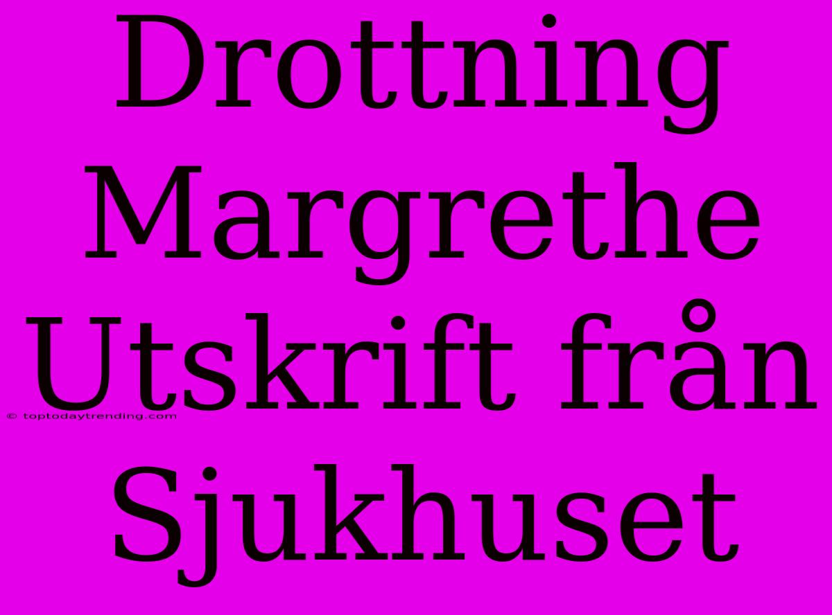 Drottning Margrethe Utskrift Från Sjukhuset