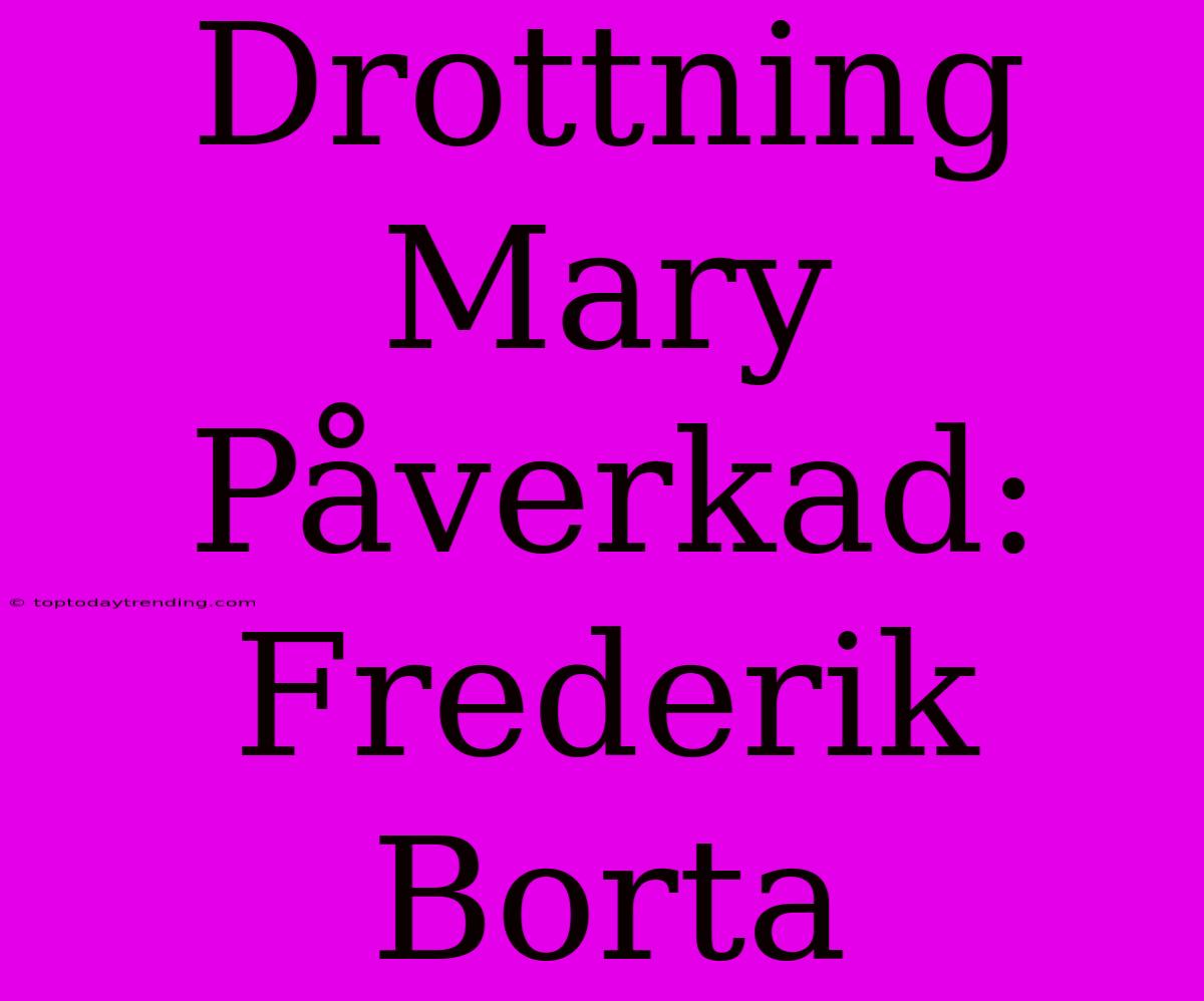 Drottning Mary Påverkad: Frederik Borta