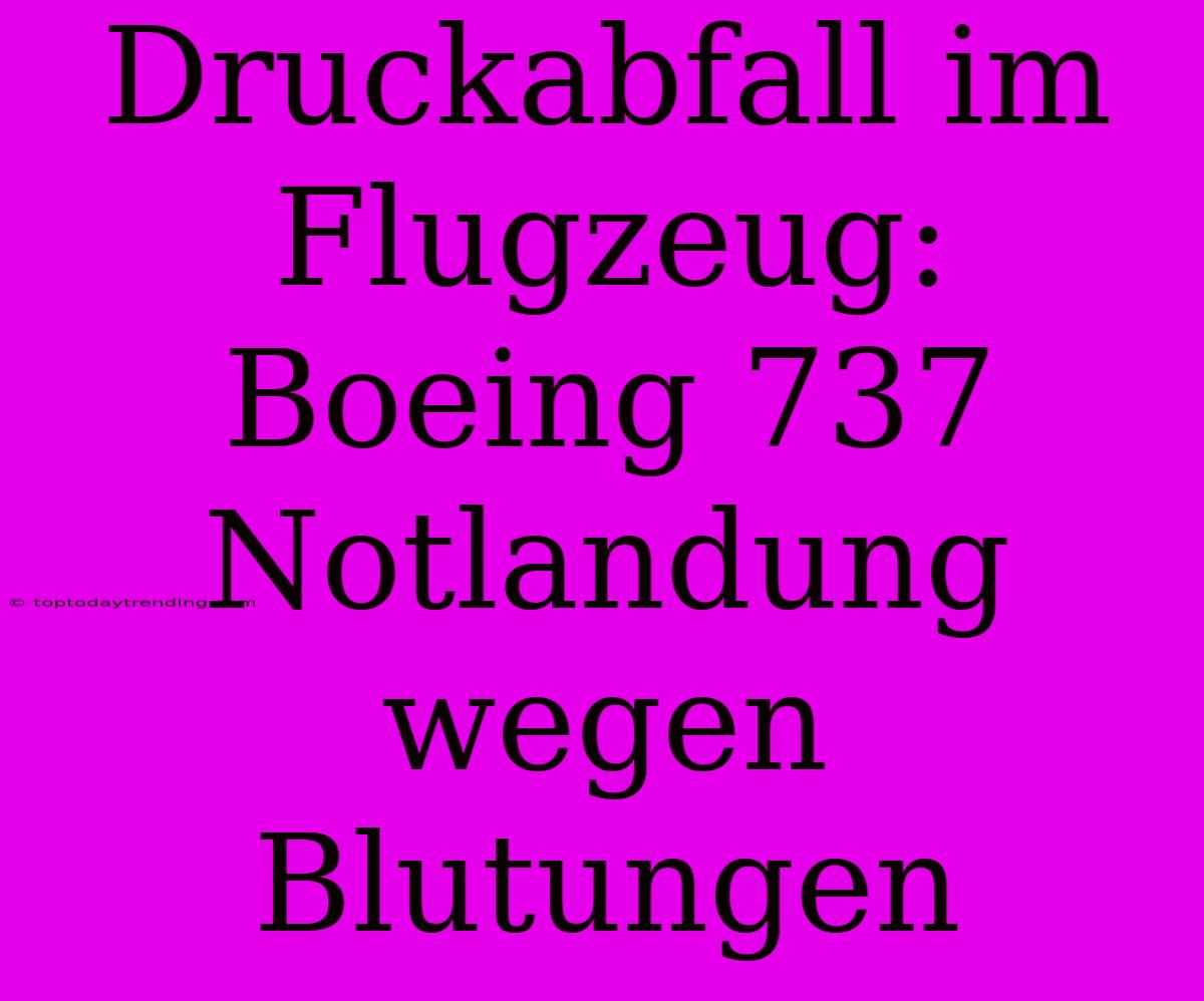 Druckabfall Im Flugzeug: Boeing 737 Notlandung Wegen Blutungen