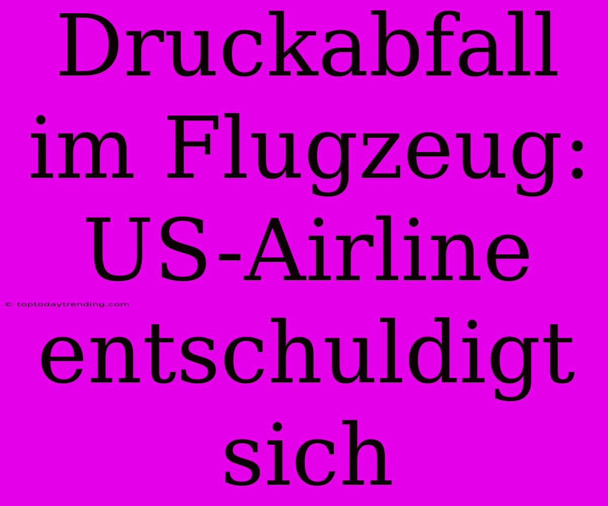 Druckabfall Im Flugzeug: US-Airline Entschuldigt Sich