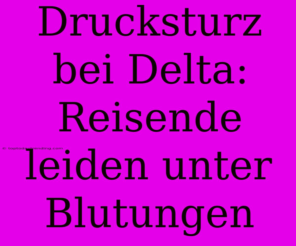 Drucksturz Bei Delta: Reisende Leiden Unter Blutungen