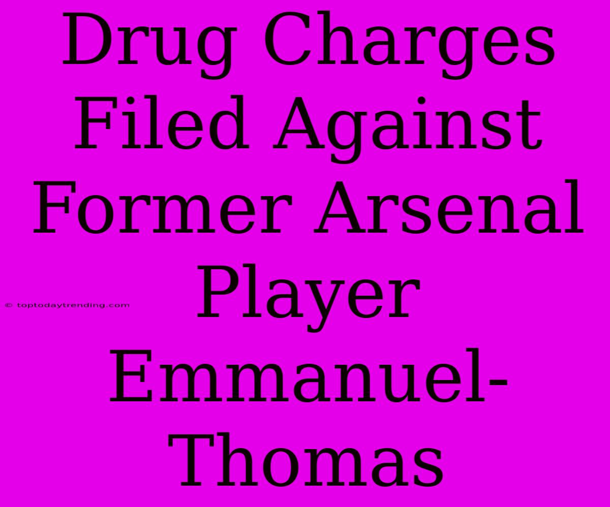 Drug Charges Filed Against Former Arsenal Player Emmanuel-Thomas