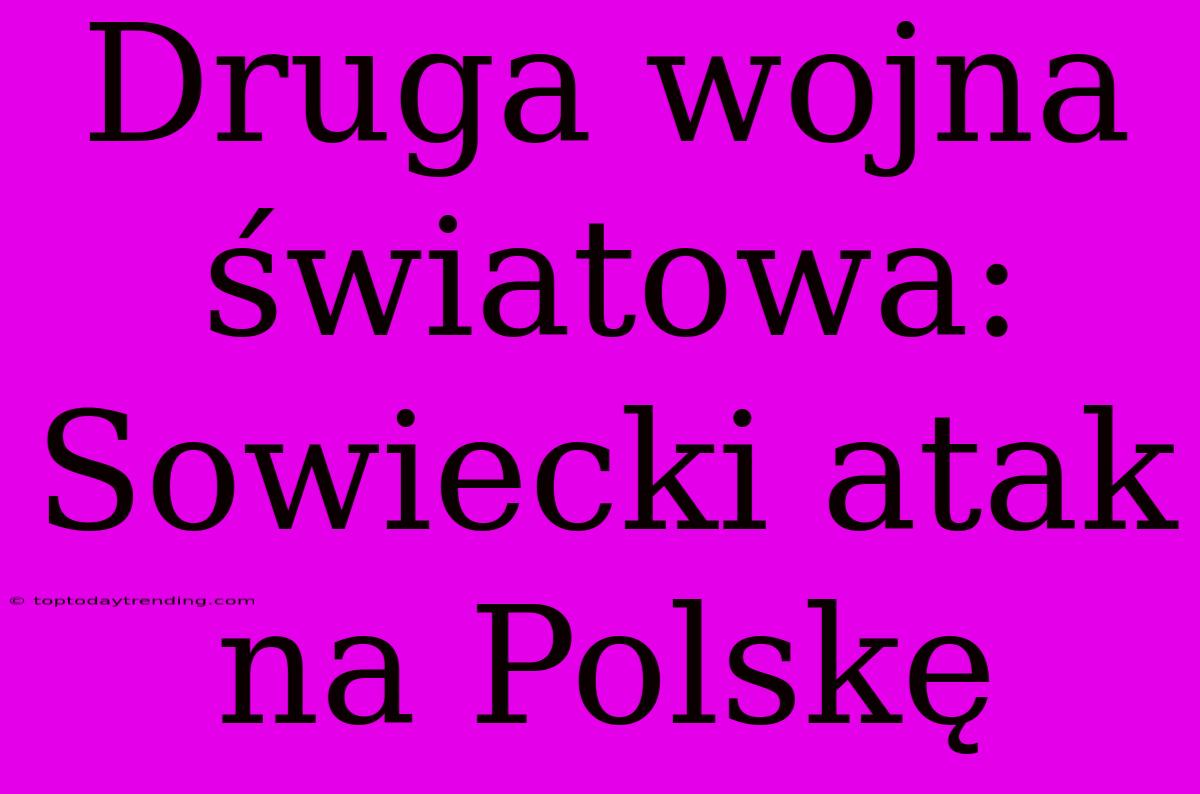 Druga Wojna Światowa: Sowiecki Atak Na Polskę